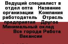 Ведущий специалист в отдел опта › Название организации ­ Компания-работодатель › Отрасль предприятия ­ Другое › Минимальный оклад ­ 42 000 - Все города Работа » Вакансии   